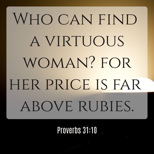 Who can find a virtuous woman? for her price is far above rubies. - Proverbs 31:10
