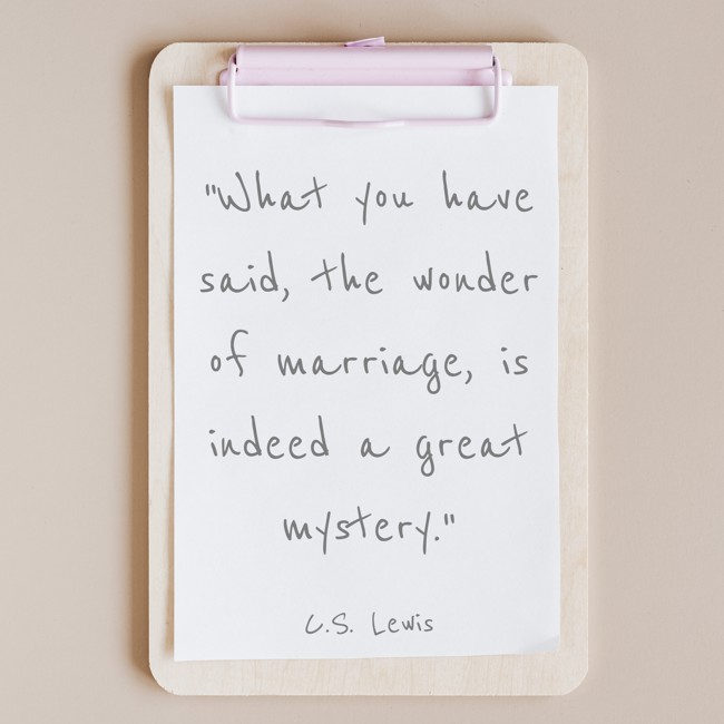 What you have said, the wonder of marriage, is indeed a great mystery. - C.S. Lewis