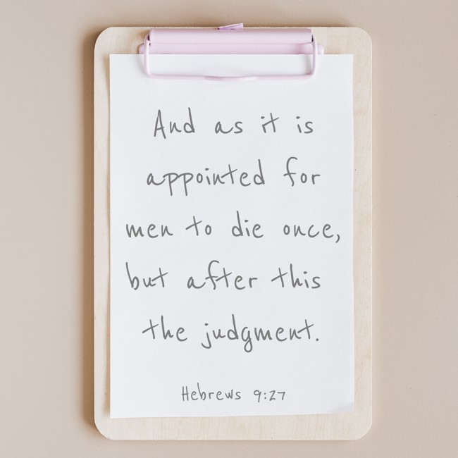 And as it is appointed for men to die once, but after this the judgment. - Hebrews 9:27