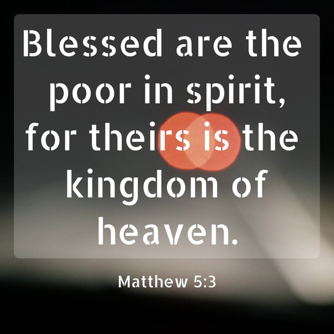 Blessed are the poor in spirit, for theirs is the kingdom of heaven. - Matthew 5:3