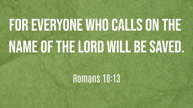 For everyone who calls on the name of the Lord will be saved. - Romans 10:13