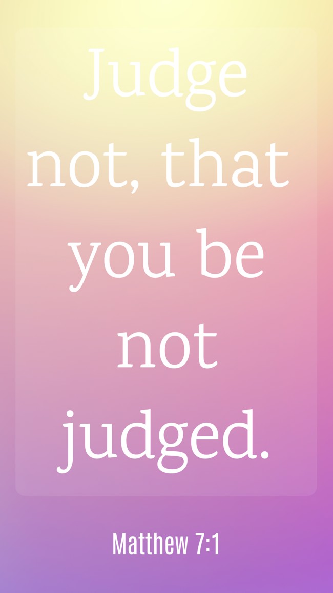 Judge not, that you be not judged. - Matthew 7:1