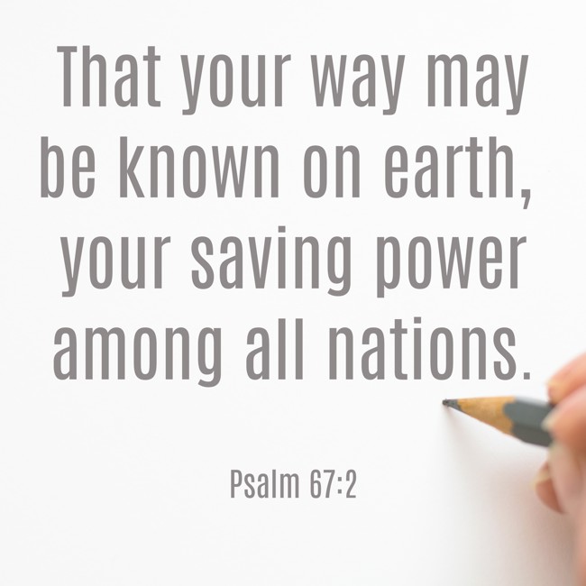 That your way may be known on earth, your saving power among all nations. - Psalm 67:2