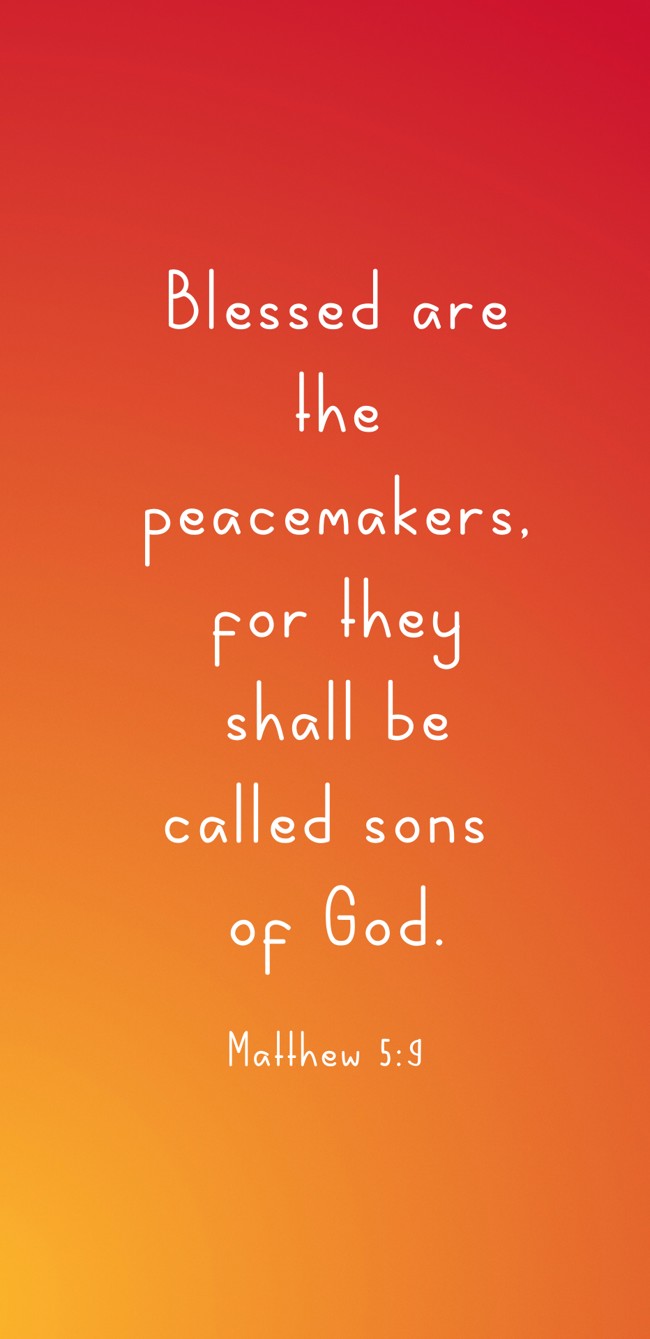 Blessed are the peacemakers, for they shall be called sons of God. - Matthew 5:9