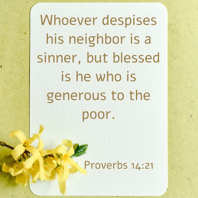 Whoever despises his neighbor is a sinner, but blessed is he who is generous to the poor. - Proverbs 14:21