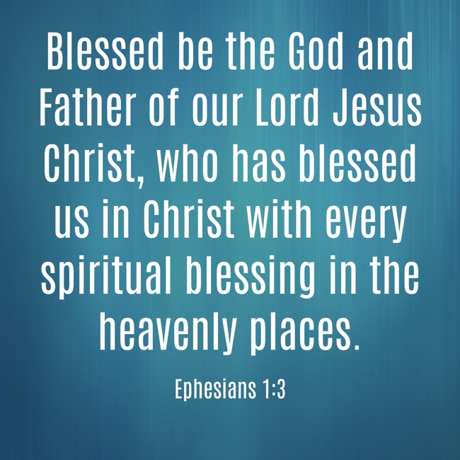 Blessed be the God and Father of our Lord Jesus Christ, who has blessed us in Christ with every spiritual blessing in the heavenly places. - Ephesians 1:3