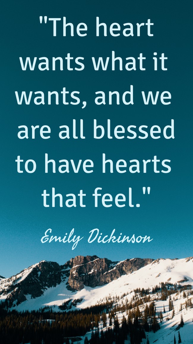 The heart wants what it wants, and we are all blessed to have hearts that feel. - Emily Dickinson