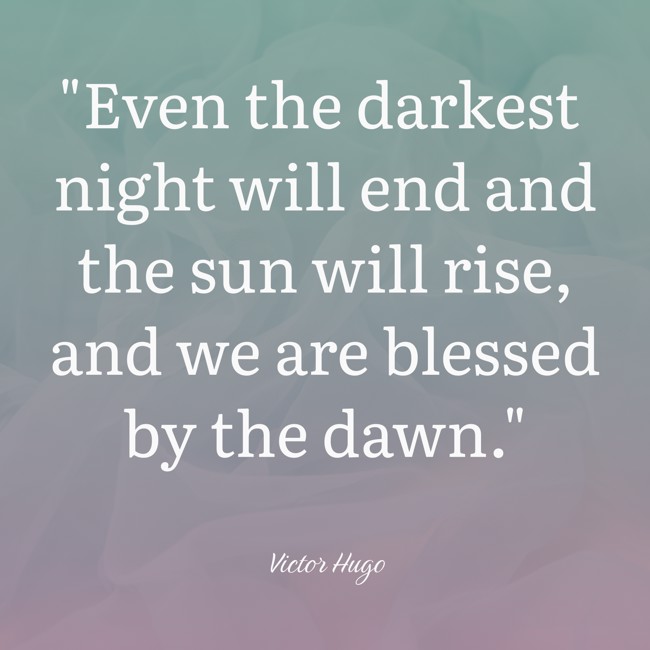 Even the darkest night will end and the sun will rise, and we are blessed by the dawn. - Victor Hugo