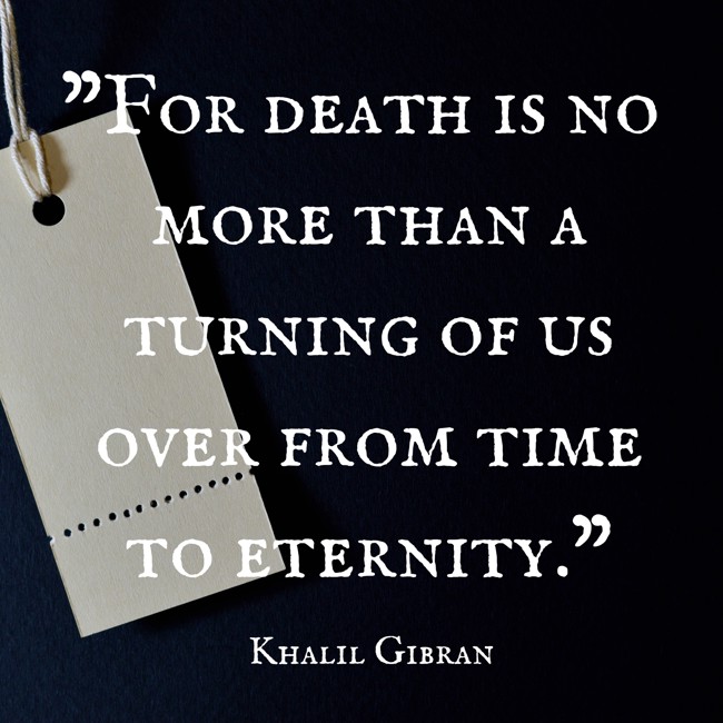 For death is no more than a turning of us over from time to eternity. - Khalil Gibran