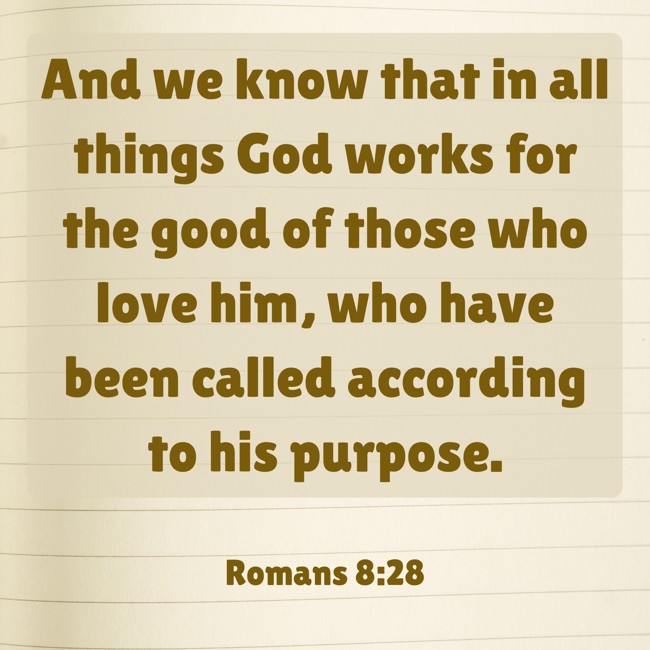 And we know that in all things God works for the good of those who love him, who have been called according to his purpose. - Romans 8:28