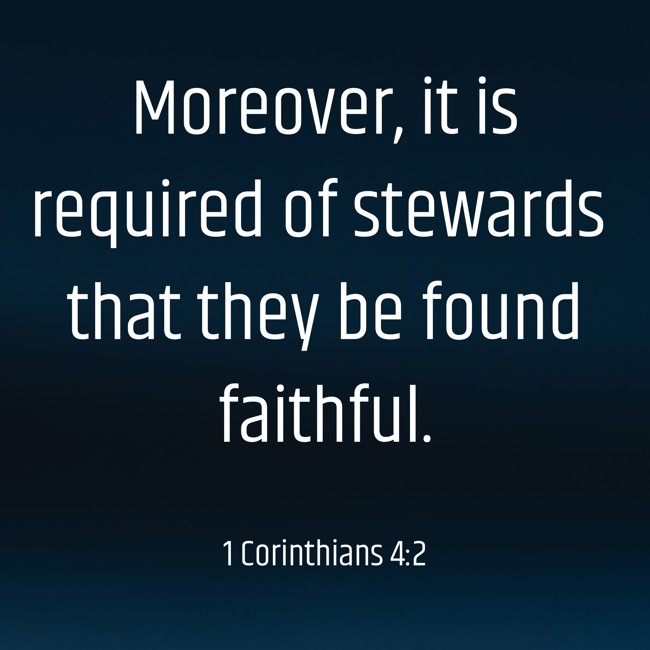 Moreover, it is required of stewards that they be found faithful. - 1 Corinthians 4:2
