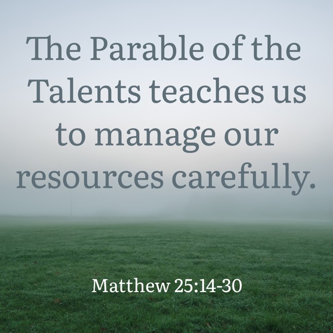 The Parable of the Talents teaches us to manage our resources carefully. - Matthew 25:14-30