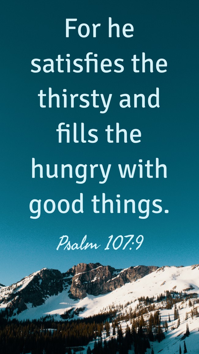 For he satisfies the thirsty and fills the hungry with good things. - Psalm 107:9