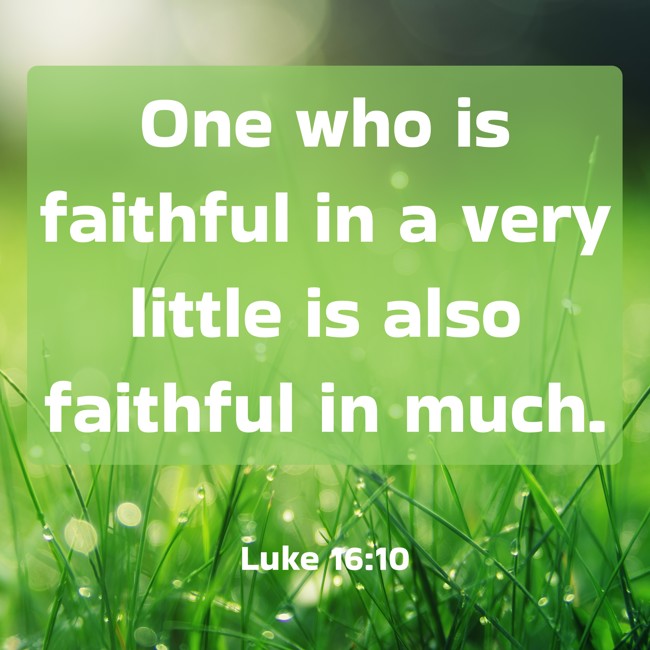 One who is faithful in a very little is also faithful in much. - Luke 16:10