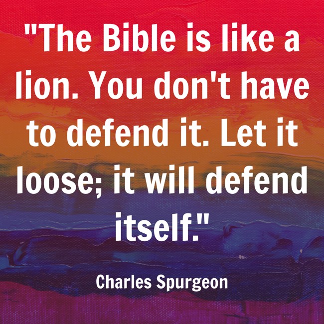 The Bible is like a lion. You don't have to defend it. Let it loose; it will defend itself. - Charles Spurgeon