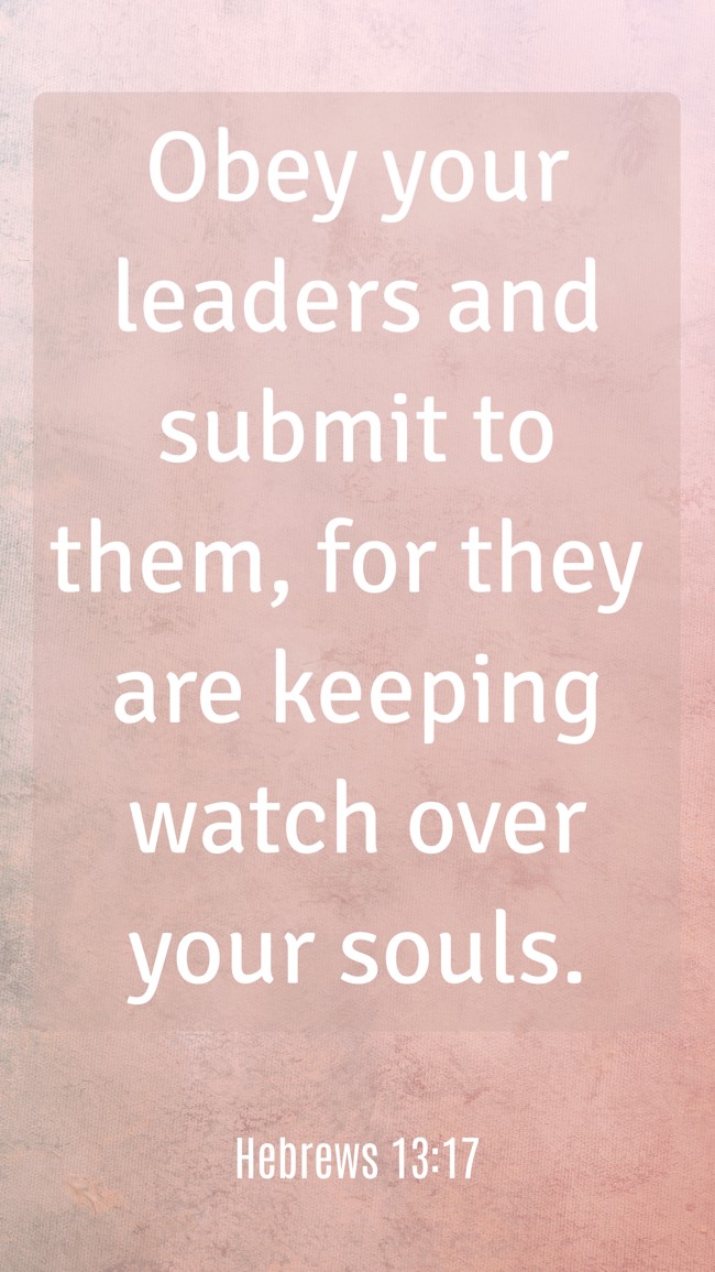 Obey your leaders and submit to them, for they are keeping watch over your souls. - Hebrews 13:17