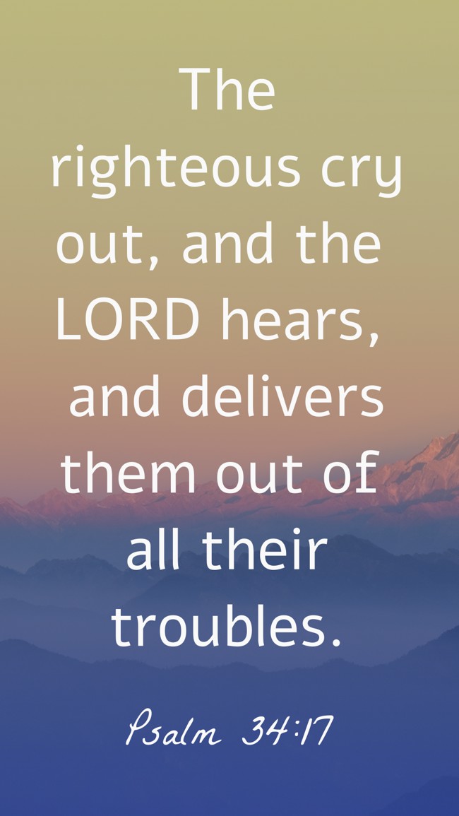 The righteous cry out, and the LORD hears, and delivers them out of all their troubles. - Psalm 34:17