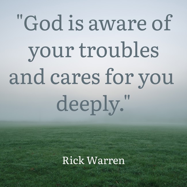 God is aware of your troubles and cares for you deeply. - Rick Warren