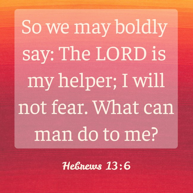 So we may boldly say: The LORD is my helper; I will not fear. What can man do to me? - Hebrews 13:6