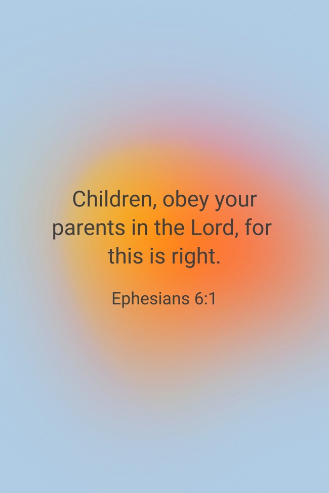 Children, obey your parents in the Lord, for this is right. - Ephesians 6:1