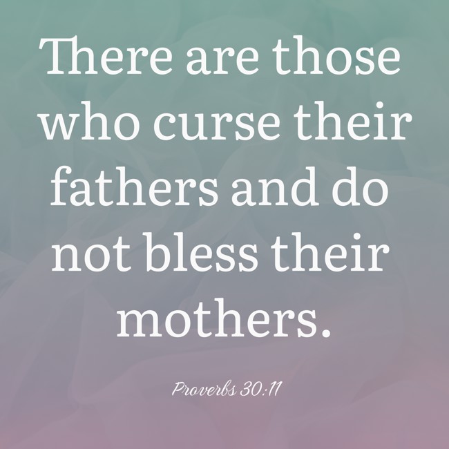 There are those who curse their fathers and do not bless their mothers. - Proverbs 30:11