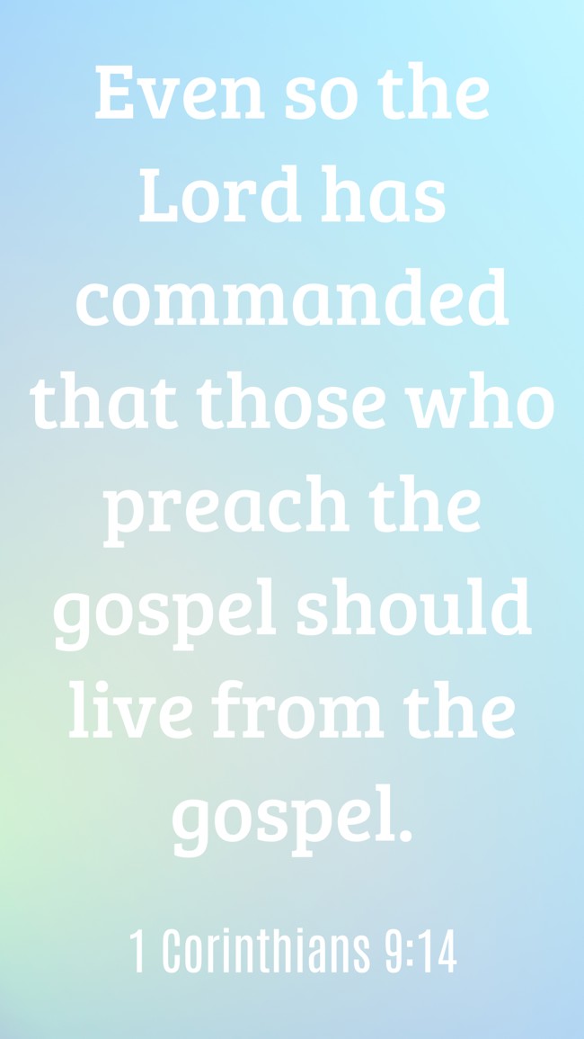 Even so the Lord has commanded that those who preach the gospel should live from the gospel. - 1 Corinthians 9:14