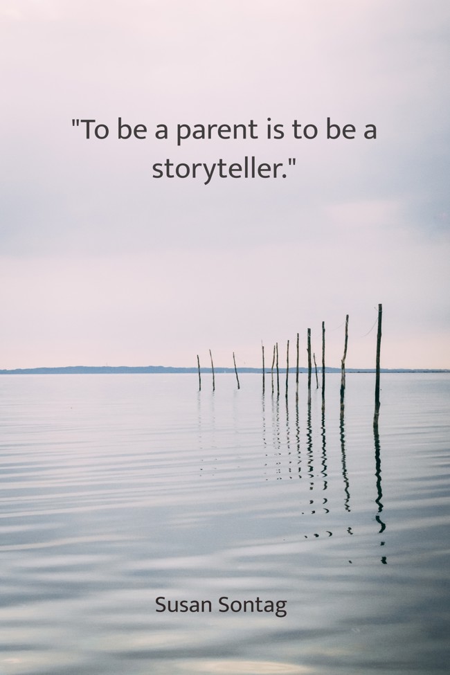 To be a parent is to be a storyteller. - Susan Sontag