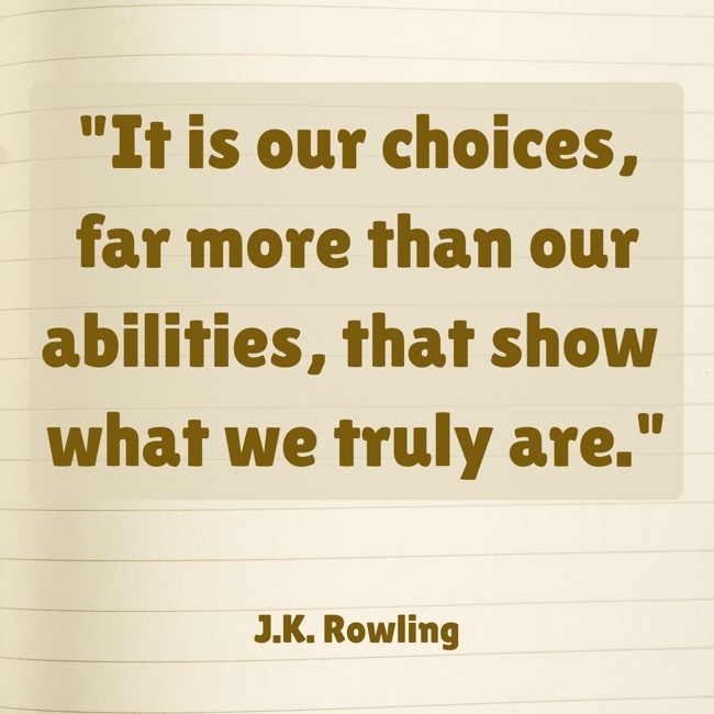 It is our choices, far more than our abilities, that show what we truly are. - J.K. Rowling