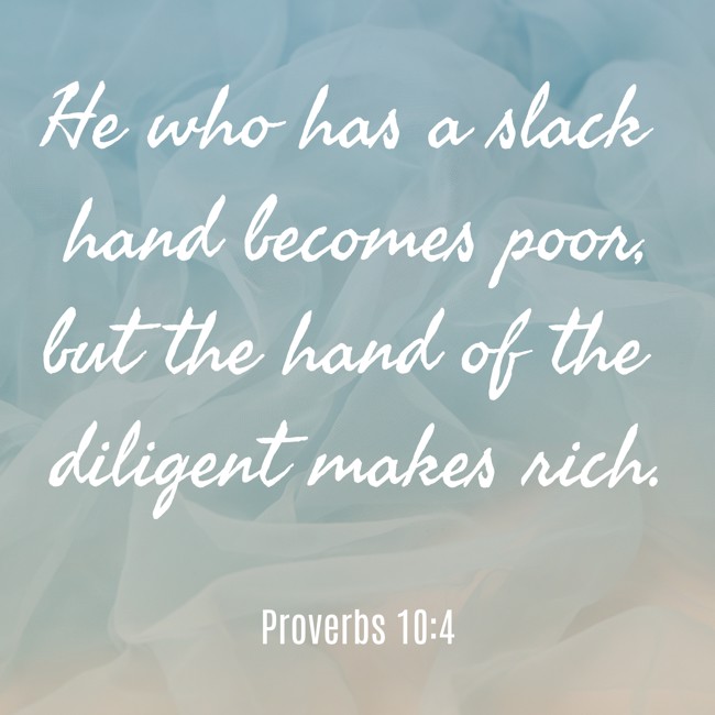 He who has a slack hand becomes poor, but the hand of the diligent makes rich. - Proverbs 10:4