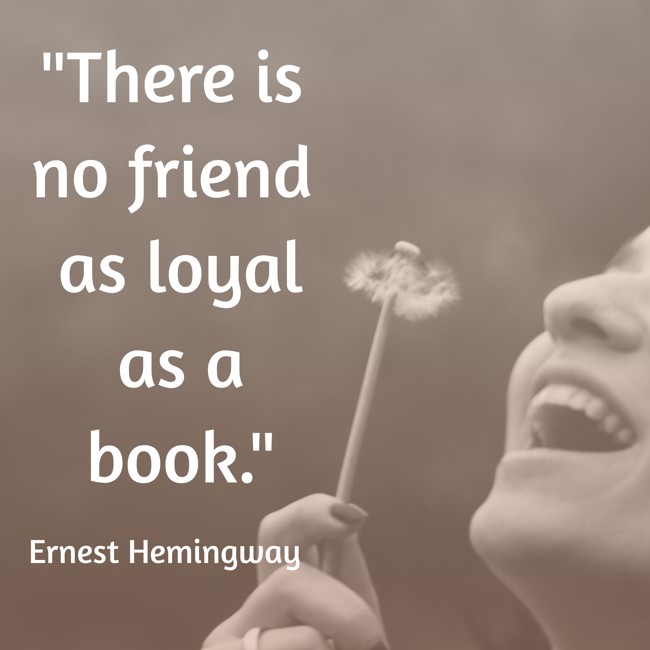There is no friend as loyal as a book. - Ernest Hemingway