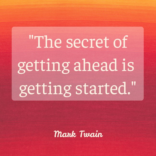 The secret of getting ahead is getting started. - Mark Twain