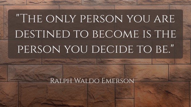 The only person you are destined to become is the person you decide to be. - Ralph Waldo Emerson