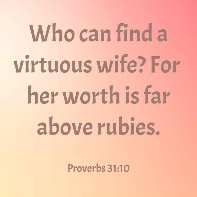 Who can find a virtuous wife? For her worth is far above rubies. - Proverbs 31:10