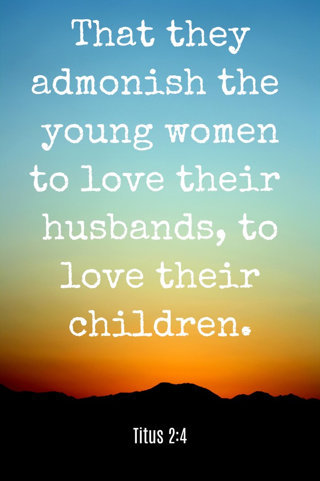 That they admonish the young women to love their husbands, to love their children. - Titus 2:4