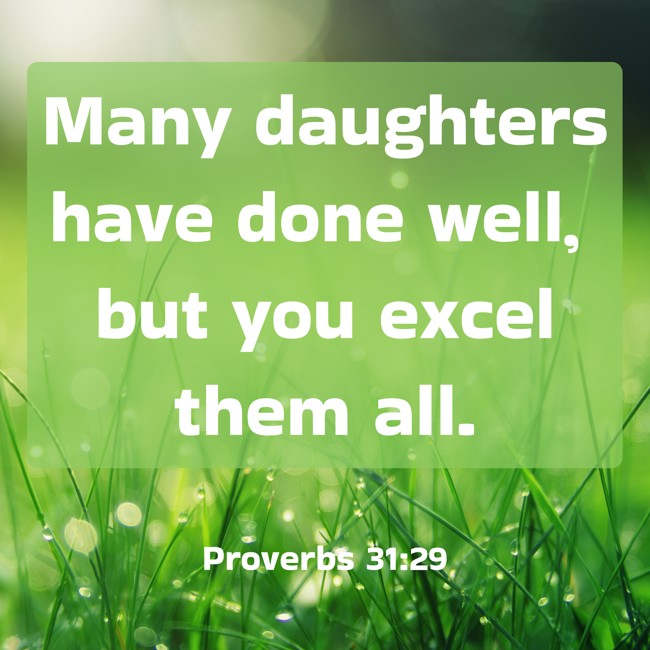 Many daughters have done well, but you excel them all. - Proverbs 31:29