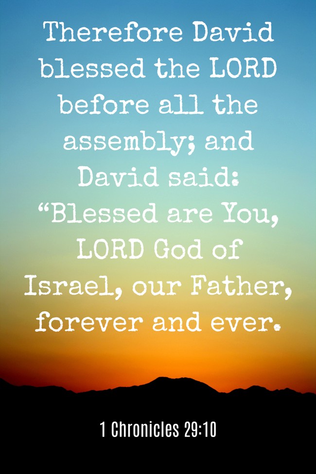 Therefore David blessed the LORD before all the assembly; and David said: “Blessed are You, LORD God of Israel, our Father, forever and ever. - 1 Chronicles 29:10