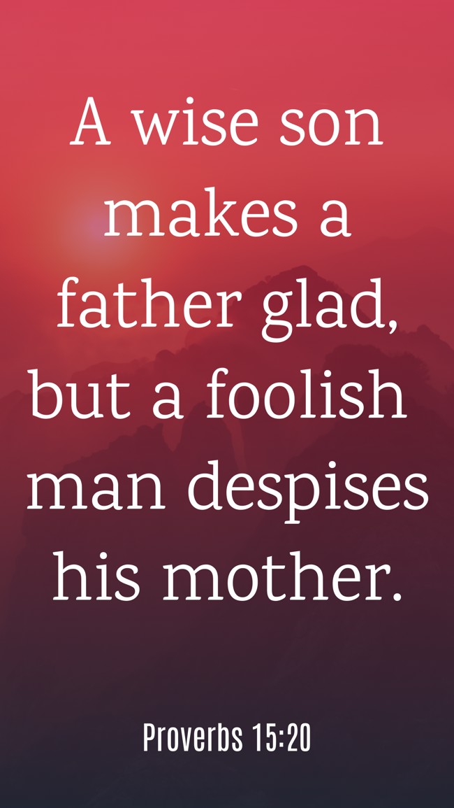 A wise son makes a father glad, but a foolish man despises his mother. - Proverbs 15:20
