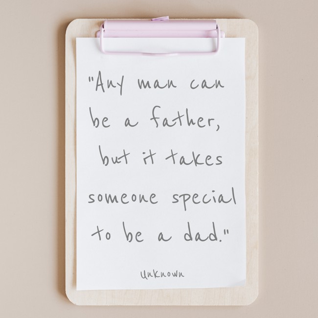 Any man can be a father, but it takes someone special to be a dad. - Unknown