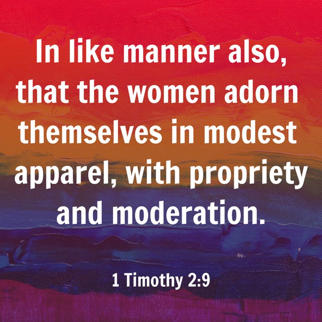 In like manner also, that the women adorn themselves in modest apparel, with propriety and moderation. - 1 Timothy 2:9