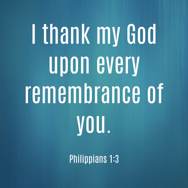 I thank my God upon every remembrance of you. - Philippians 1:3