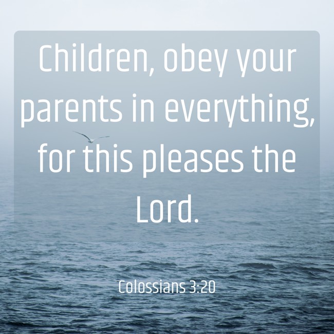 Children, obey your parents in everything, for this pleases the Lord. - Colossians 3:20