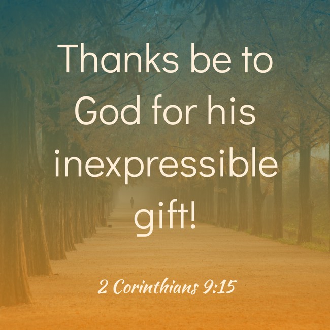 Thanks be to God for his inexpressible gift! - 2 Corinthians 9:15