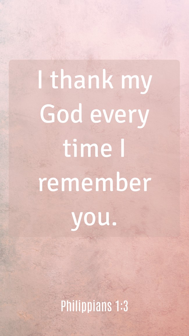 I thank my God every time I remember you. - Philippians 1:3