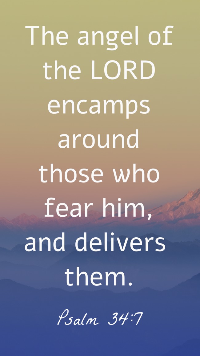 The angel of the LORD encamps around those who fear him, and delivers them. - Psalm 34:7