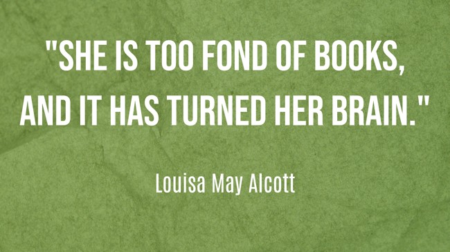 She is too fond of books, and it has turned her brain. - Louisa May Alcott