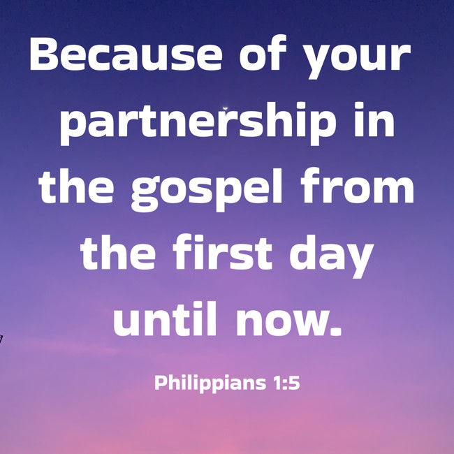 Because of your partnership in the gospel from the first day until now. - Philippians 1:5