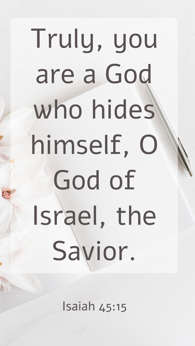 Truly, you are a God who hides himself, O God of Israel, the Savior. - Isaiah 45:15