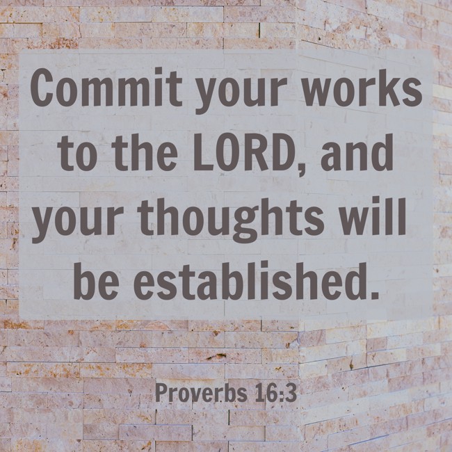Commit your works to the LORD, and your thoughts will be established. - Proverbs 16:3