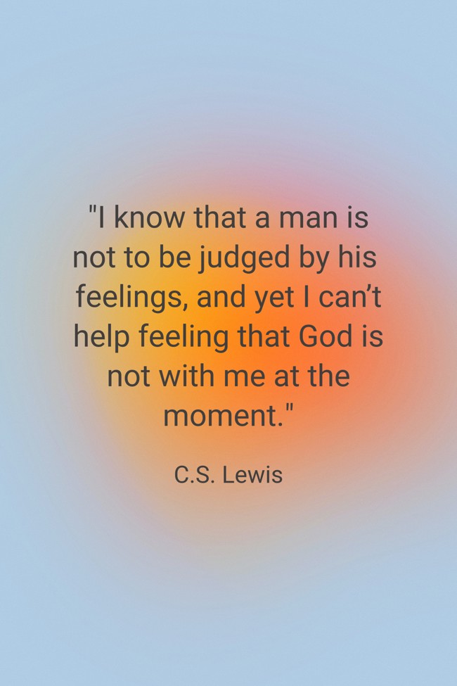I know that a man is not to be judged by his feelings, and yet I can’t help feeling that God is not with me at the moment. - C.S. Lewis
