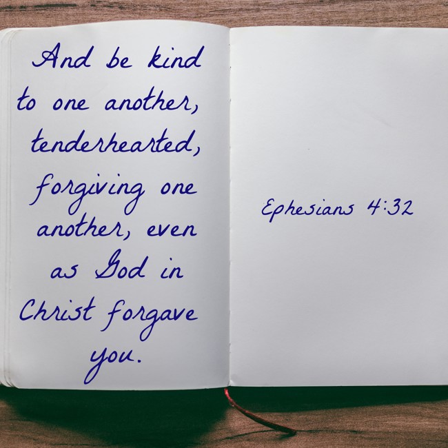 And be kind to one another, tenderhearted, forgiving one another, even as God in Christ forgave you. - Ephesians 4:32